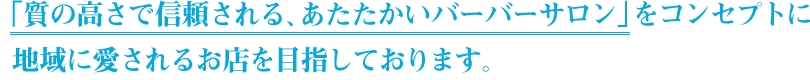 「質の高さで信頼される、あたたかいバーバーサロン」をコンセプトに地域に愛されるお店を目指しております。